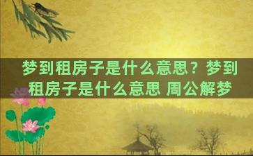 梦到租房子是什么意思？梦到租房子是什么意思 周公解梦